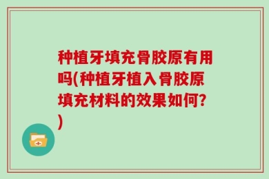 种植牙填充骨胶原有用吗(种植牙植入骨胶原填充材料的效果如何？)