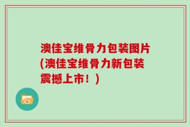 澳佳宝维骨力包装图片(澳佳宝维骨力新包装震撼上市！)