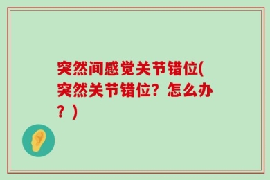 突然间感觉关节错位(突然关节错位？怎么办？)