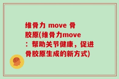 维骨力 move 骨胶原(维骨力move：帮助关节健康，促进骨胶原生成的新方式)