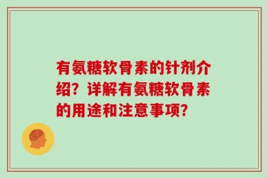 有氨糖软骨素的针剂介绍？详解有氨糖软骨素的用途和注意事项？