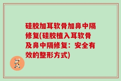 硅胶加耳软骨加鼻中隔修复(硅胶植入耳软骨及鼻中隔修复：安全有效的整形方式)