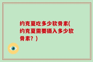 约克夏吃多少软骨素(约克夏需要摄入多少软骨素？)