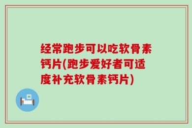 经常跑步可以吃软骨素钙片(跑步爱好者可适度补充软骨素钙片)