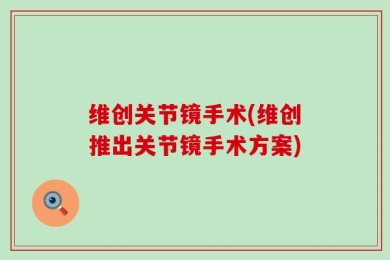 维创关节镜手术(维创推出关节镜手术方案)