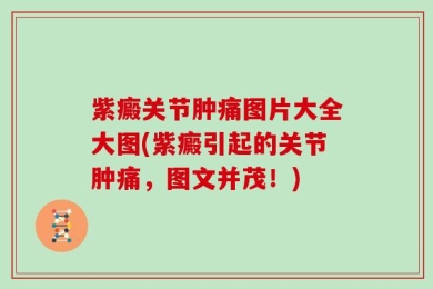 紫癜关节肿痛图片大全大图(紫癜引起的关节肿痛，图文并茂！)