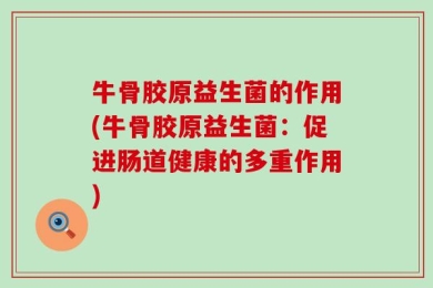 牛骨胶原益生菌的作用(牛骨胶原益生菌：促进肠道健康的多重作用)
