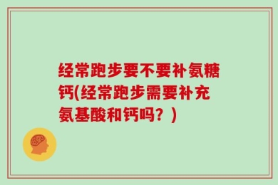 经常跑步要不要补氨糖钙(经常跑步需要补充氨基酸和钙吗？)