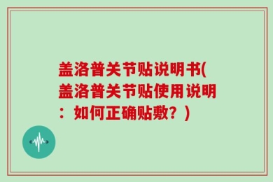 盖洛普关节贴说明书(盖洛普关节贴使用说明：如何正确贴敷？)