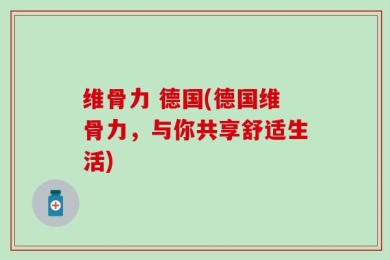 维骨力 德国(德国维骨力，与你共享舒适生活)