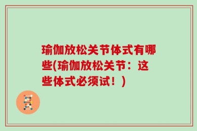 瑜伽放松关节体式有哪些(瑜伽放松关节：这些体式必须试！)