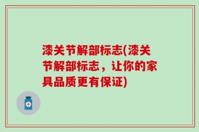 漆关节解部标志(漆关节解部标志，让你的家具品质更有保证)