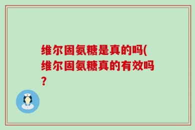 维尔固氨糖是真的吗(维尔固氨糖真的有效吗？