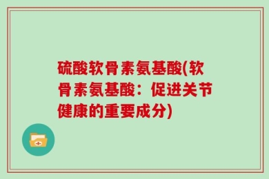 硫酸软骨素氨基酸(软骨素氨基酸：促进关节健康的重要成分)