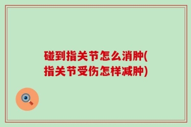 碰到指关节怎么消肿(指关节受伤怎样减肿)