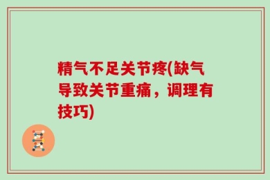 精气不足关节疼(缺气导致关节重痛，调理有技巧)