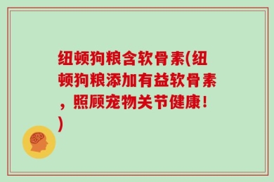纽顿狗粮含软骨素(纽顿狗粮添加有益软骨素，照顾宠物关节健康！)