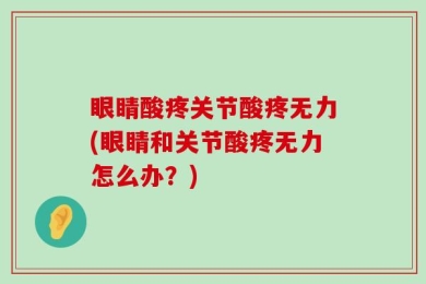 眼睛酸疼关节酸疼无力(眼睛和关节酸疼无力怎么办？)