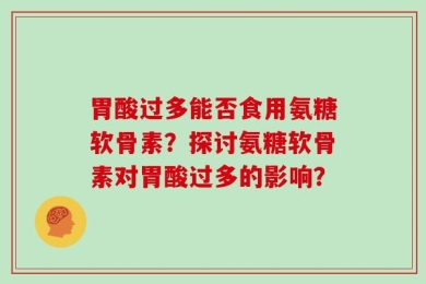 胃酸过多能否食用氨糖软骨素？探讨氨糖软骨素对胃酸过多的影响？