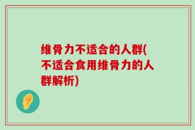维骨力不适合的人群(不适合食用维骨力的人群解析)
