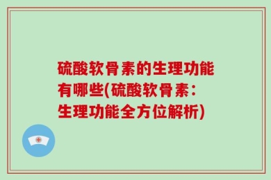 硫酸软骨素的生理功能有哪些(硫酸软骨素：生理功能全方位解析)