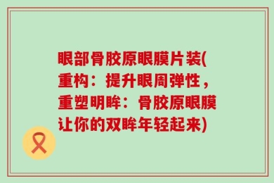 眼部骨胶原眼膜片装(重构：提升眼周弹性，重塑明眸：骨胶原眼膜让你的双眸年轻起来)