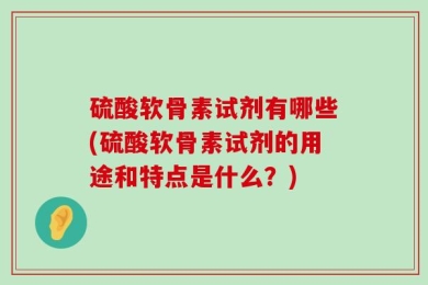 硫酸软骨素试剂有哪些(硫酸软骨素试剂的用途和特点是什么？)