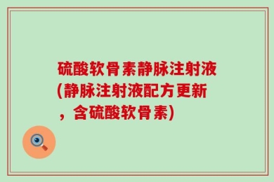 硫酸软骨素静脉注射液(静脉注射液配方更新，含硫酸软骨素)