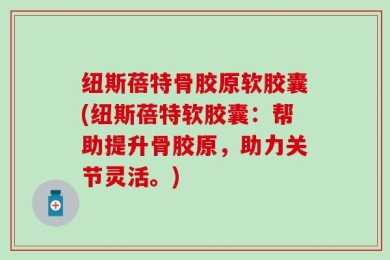 纽斯蓓特骨胶原软胶囊(纽斯蓓特软胶囊：帮助提升骨胶原，助力关节灵活。)