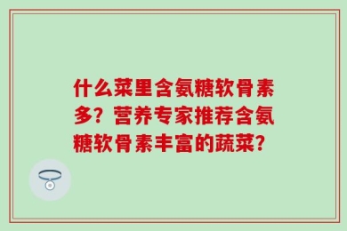 什么菜里含氨糖软骨素多？营养专家推荐含氨糖软骨素丰富的蔬菜？
