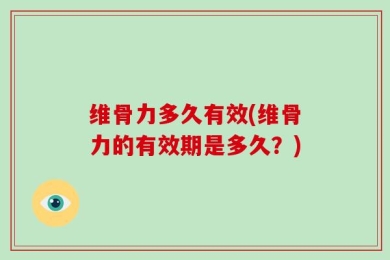 维骨力多久有效(维骨力的有效期是多久？)