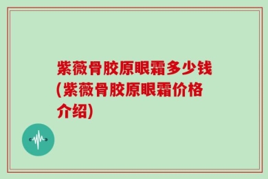 紫薇骨胶原眼霜多少钱(紫薇骨胶原眼霜价格介绍)