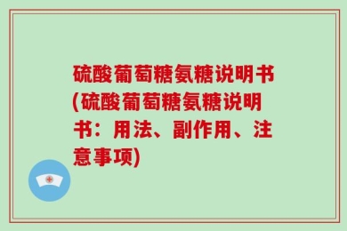 硫酸葡萄糖氨糖说明书(硫酸葡萄糖氨糖说明书：用法、副作用、注意事项)