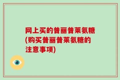 网上买的普丽普莱氨糖(购买普丽普莱氨糖的注意事项)