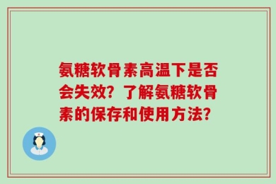 氨糖软骨素高温下是否会失效？了解氨糖软骨素的保存和使用方法？
