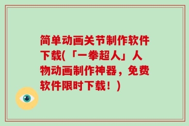 简单动画关节制作软件下载(「一拳超人」人物动画制作神器，免费软件限时下载！)