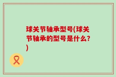 球关节轴承型号(球关节轴承的型号是什么？)