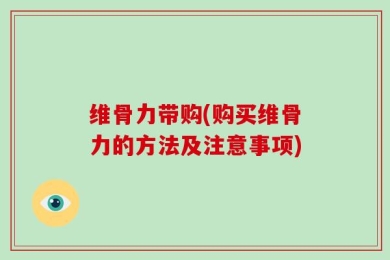 维骨力带购(购买维骨力的方法及注意事项)