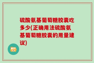 硫酸氨基葡萄糖胶囊吃多少(正确用法硫酸氨基葡萄糖胶囊的用量建议)