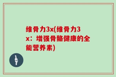 维骨力3x(维骨力3x：增强骨骼健康的全能营养素)