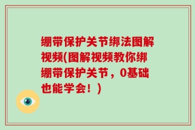 绷带保护关节绑法图解视频(图解视频教你绑绷带保护关节，0基础也能学会！)