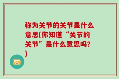 称为关节的关节是什么意思(你知道“关节的关节”是什么意思吗？)