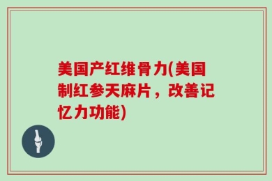 美国产红维骨力(美国制红参天麻片，改善记忆力功能)