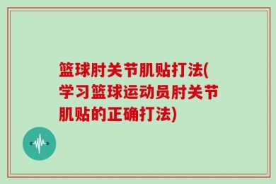 篮球肘关节肌贴打法(学习篮球运动员肘关节肌贴的正确打法)