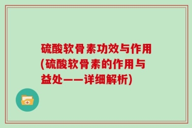 硫酸软骨素功效与作用(硫酸软骨素的作用与益处——详细解析)