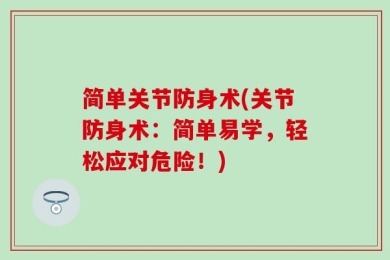 简单关节防身术(关节防身术：简单易学，轻松应对危险！)