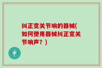 纠正宽关节响的器械(如何使用器械纠正宽关节响声？)