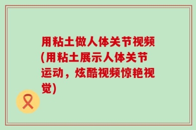 用粘土做人体关节视频(用粘土展示人体关节运动，炫酷视频惊艳视觉)