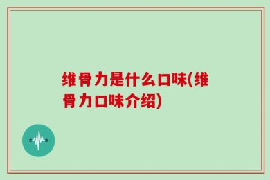 维骨力是什么口味(维骨力口味介绍)
