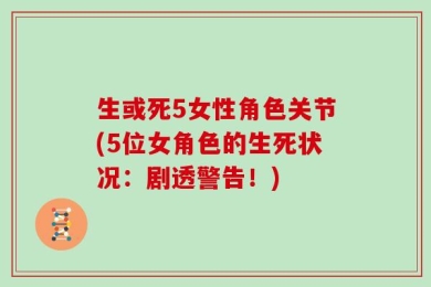 生或死5女性角色关节(5位女角色的生死状况：剧透警告！)
